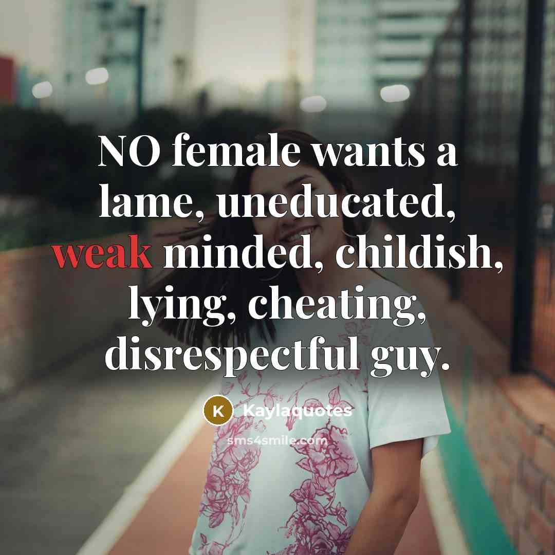 “NO female wants a lame, uneducated, weak minded, childish, lying,…” quote by Kaylaquotes