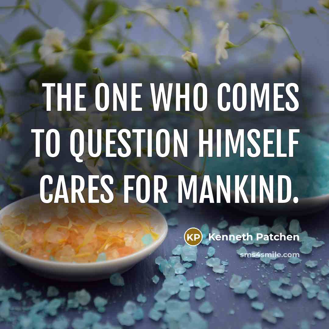 “The one who comes to question himself cares for mankind.…” quote by Kenneth Patchen