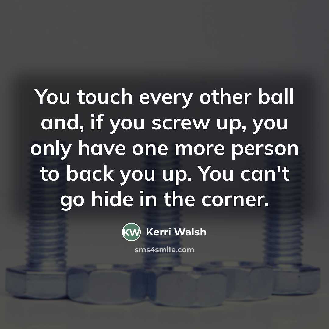 “You touch every other ball and, if you screw up,…” quote by Kerri Walsh