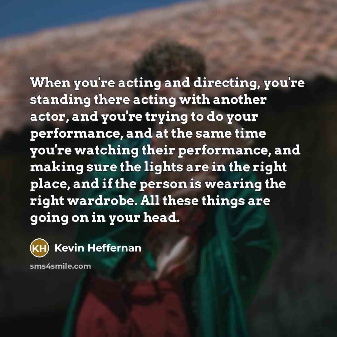 “When you're acting and directing, you're standing there acting with…” quote by Kevin Heffernan
