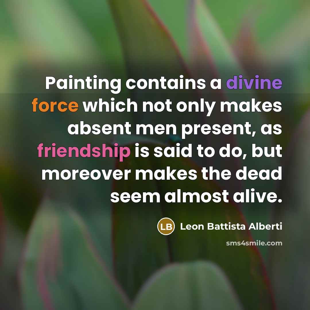 “Painting contains a divine force which not only makes absent…” quote by Leon Battista Alberti