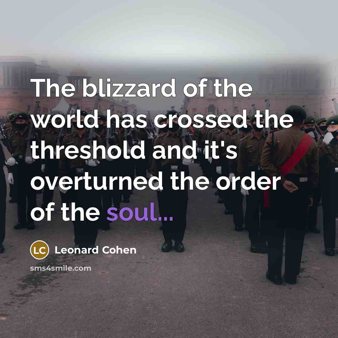 “The blizzard of the world has crossed the threshold and…” quote by Leonard Cohen