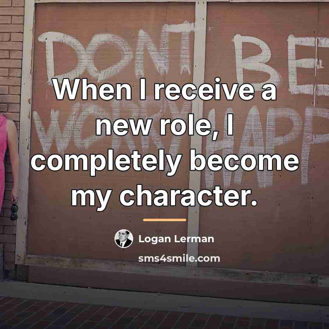 “When I receive a new role, I completely become my…” quote by Logan Lerman