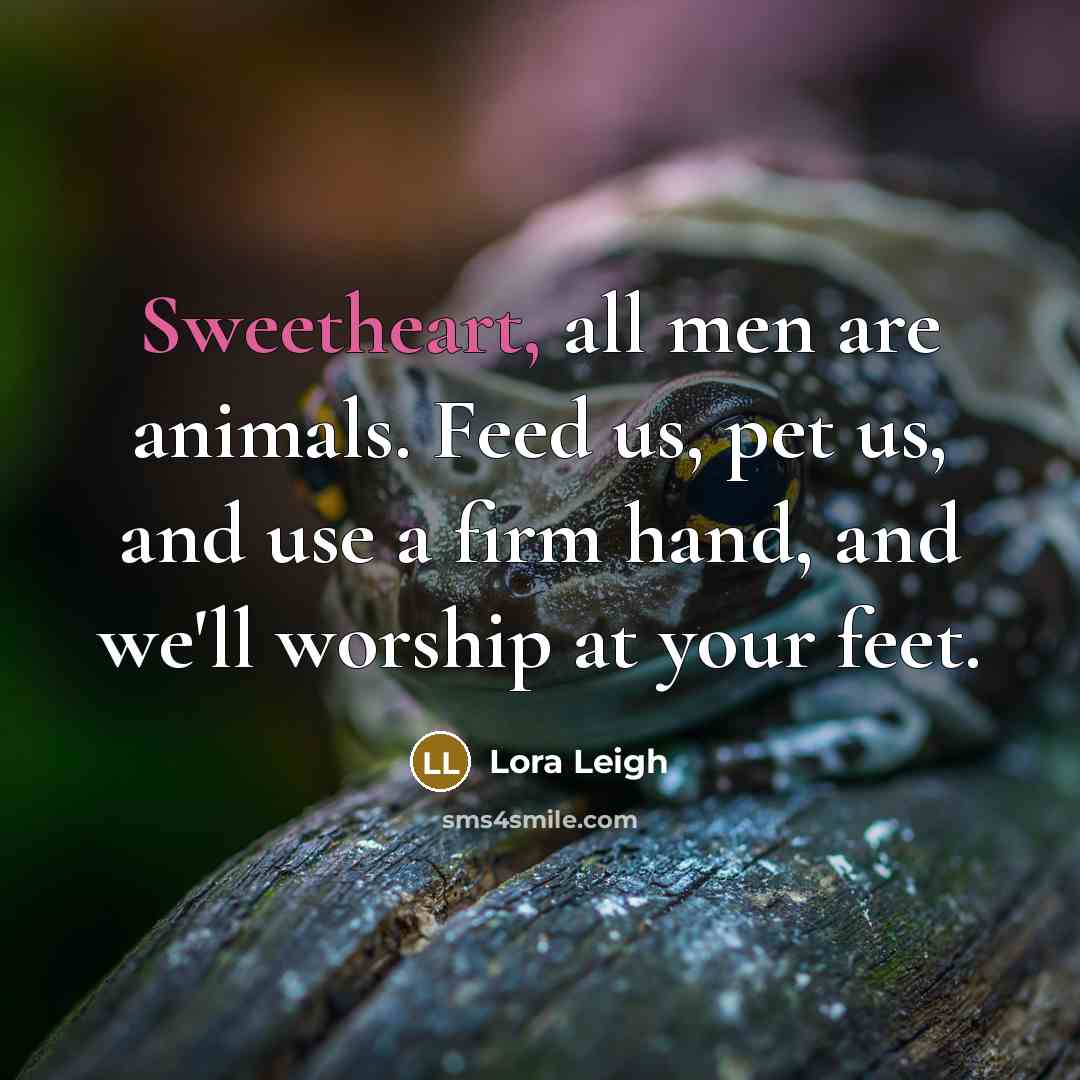 “Sweetheart, all men are animals. Feed us, pet us, and…” quote by Lora Leigh