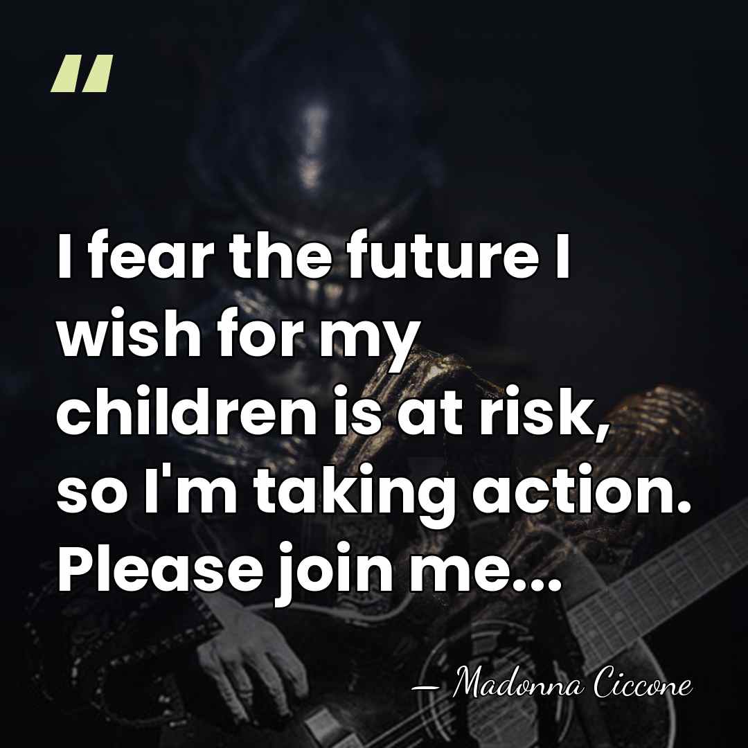 I fear the future I wish for my children is at risk,&hellip; - Madonna Ciccone
