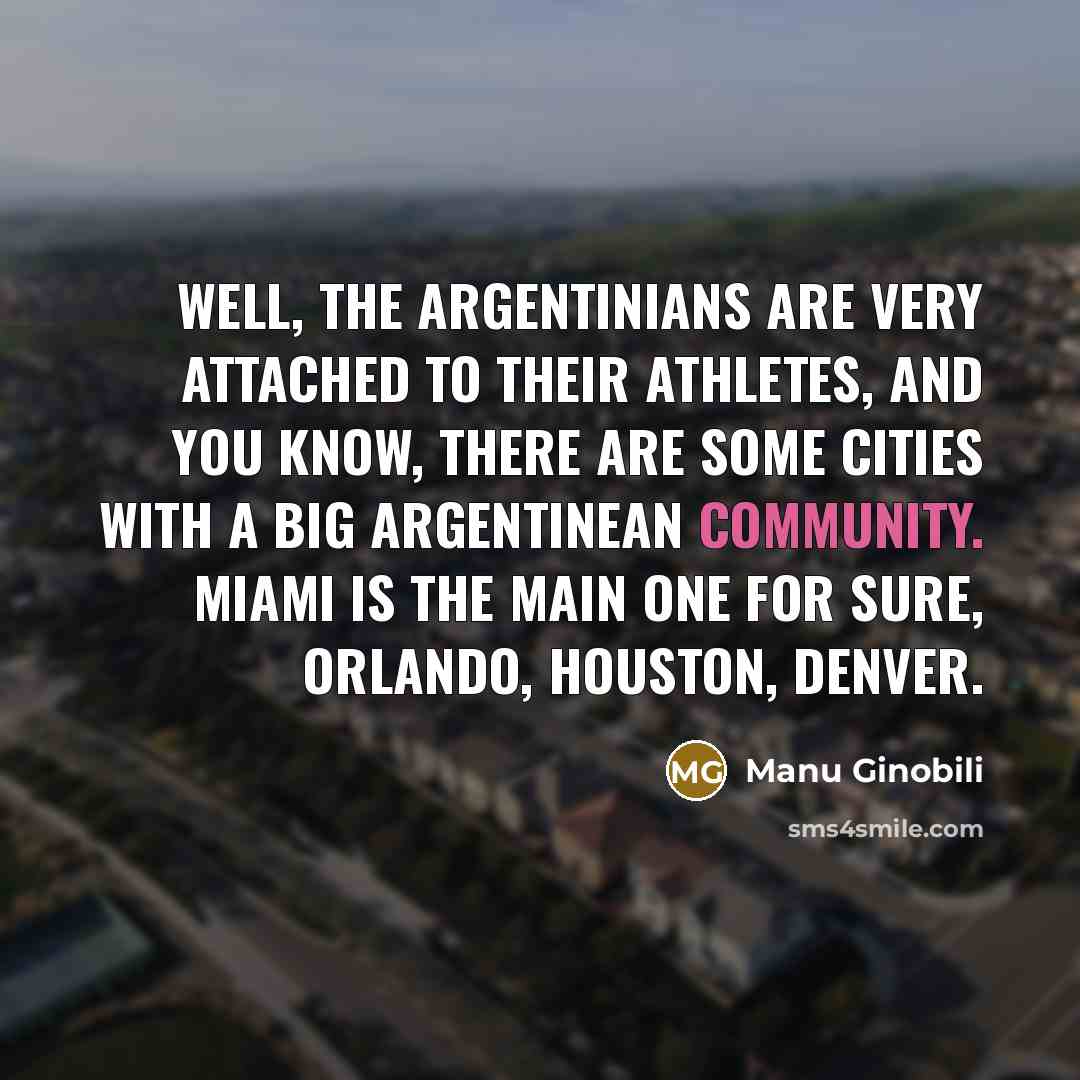 “Well, the Argentinians are very attached to their athletes, and…” quote by Manu Ginobili
