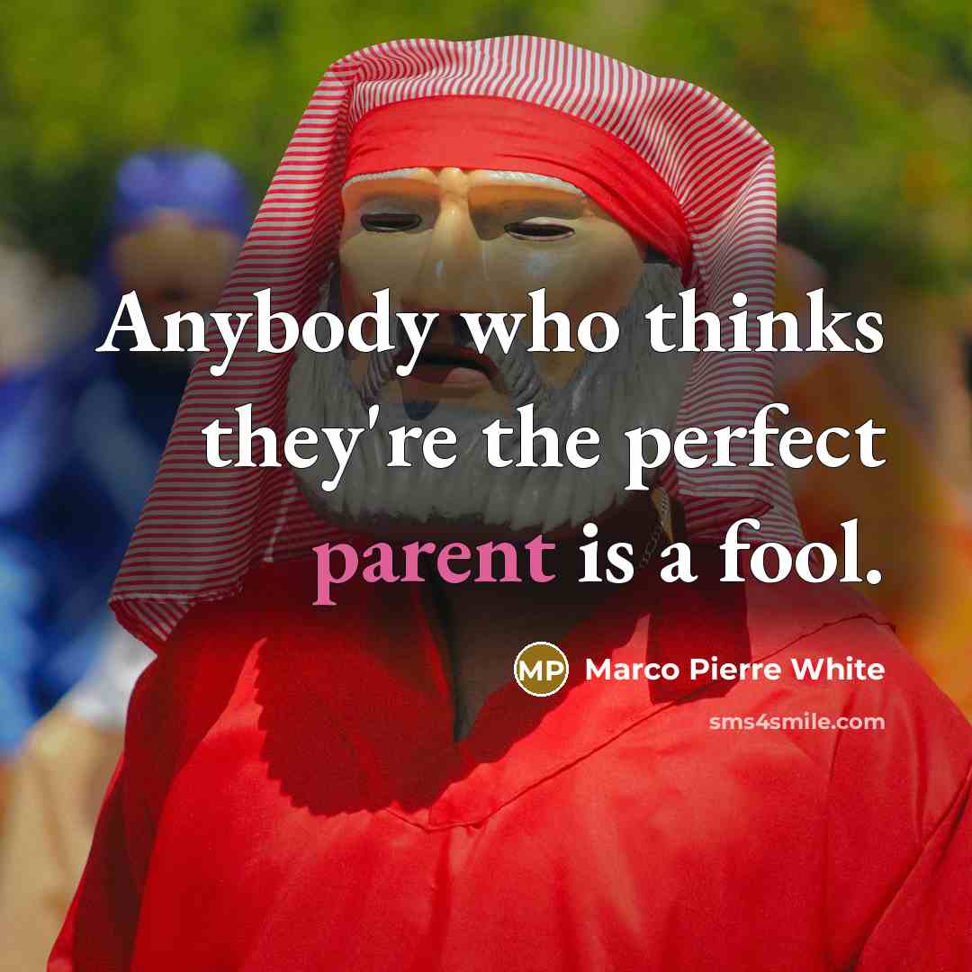 “Anybody who thinks they're the perfect parent is a fool.…” quote by Marco Pierre White