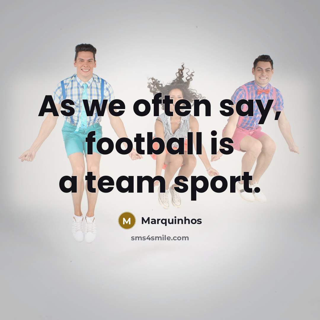 “As we often say, football is a team sport.…” quote by Marquinhos