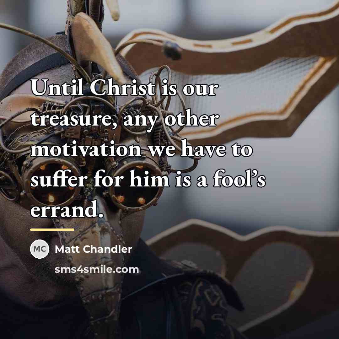“Until Christ is our treasure, any other motivation we have…” quote by Matt Chandler