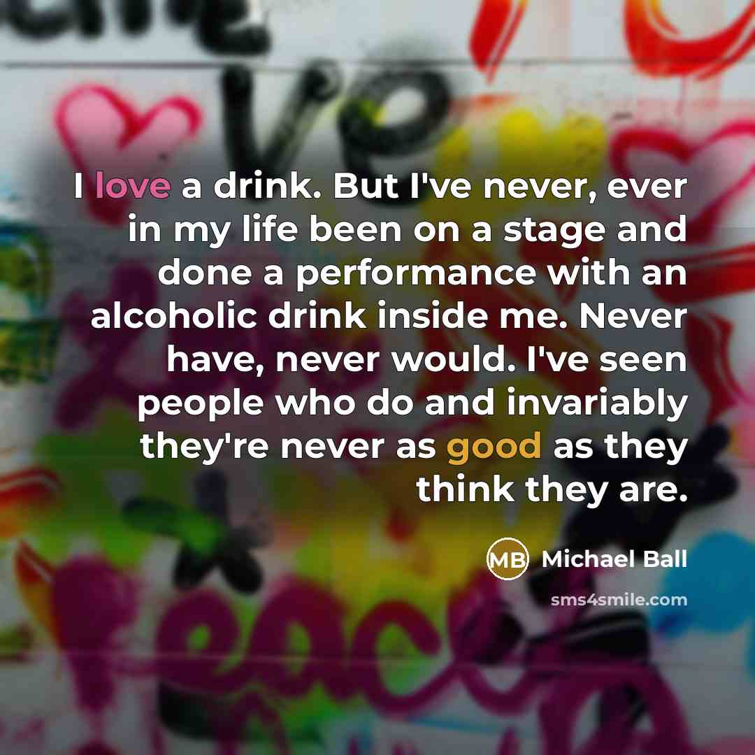 “I love a drink. But I've never, ever in my…” quote by Michael Ball