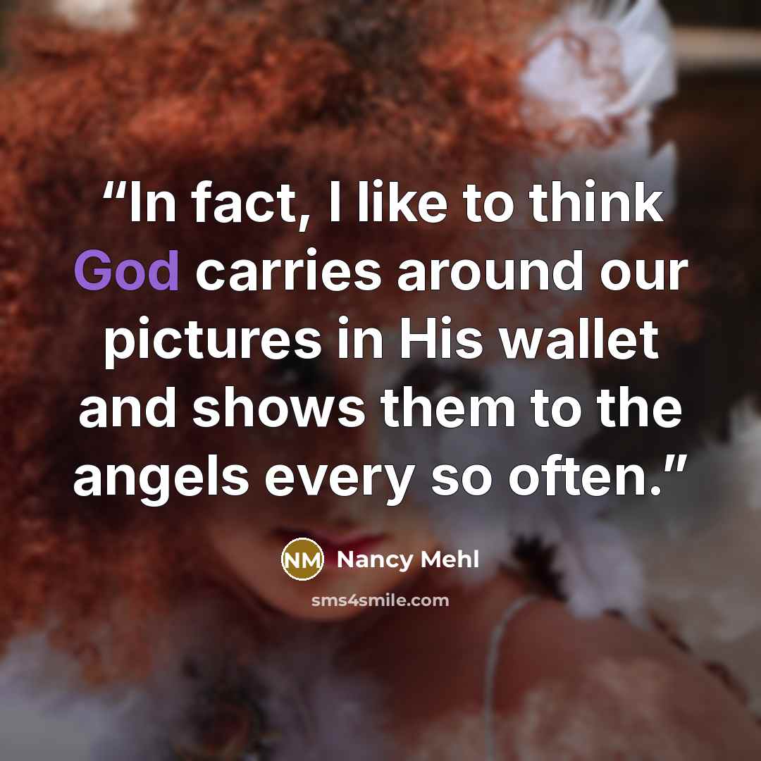 “In fact, I like to think God carries around our pictures in His wallet and shows them to the angels every so often.” quote by Nancy Mehl
