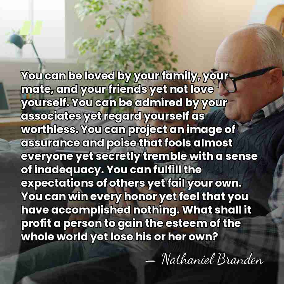 You can be loved by your family, your mate, and your friends&hellip; - Nathaniel Branden