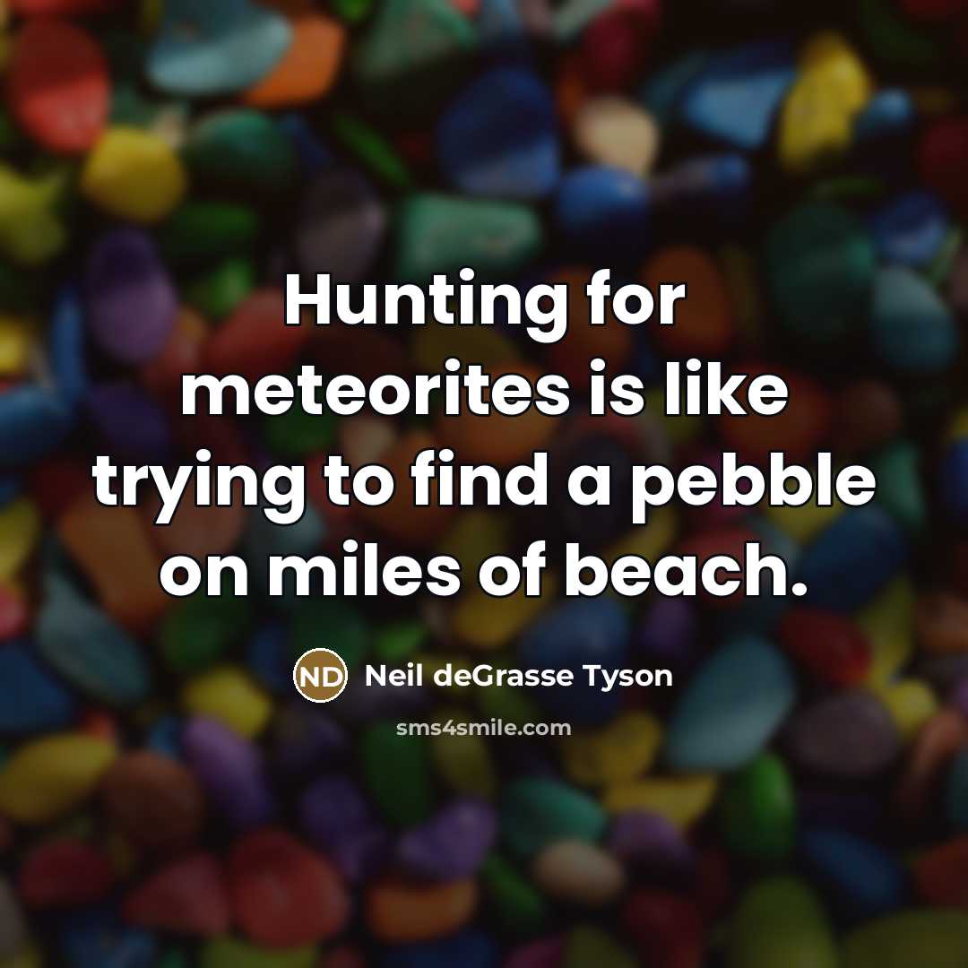 “Hunting for meteorites is like trying to find a pebble…” quote by Neil deGrasse Tyson
