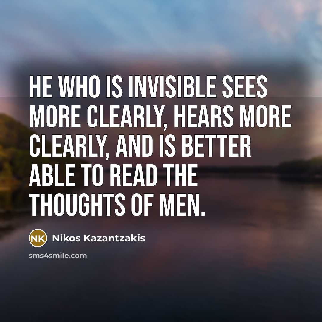 “He who is invisible sees more clearly, hears more clearly,…” quote by Nikos Kazantzakis