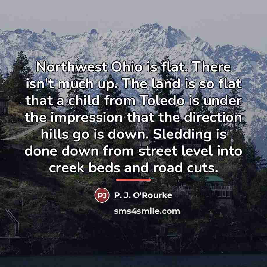 “Northwest Ohio is flat. There isn't much up. The land…” quote by P. J. O'Rourke