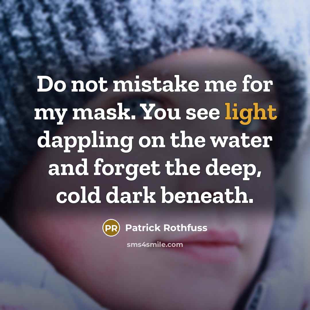 “Do not mistake me for my mask. You see light…” quote by Patrick Rothfuss
