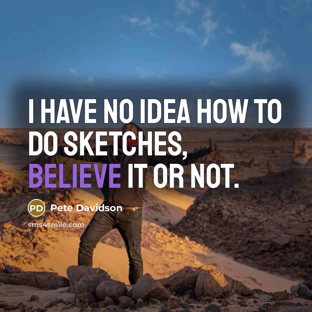 “I have no idea how to do sketches, believe it…” quote by Pete Davidson