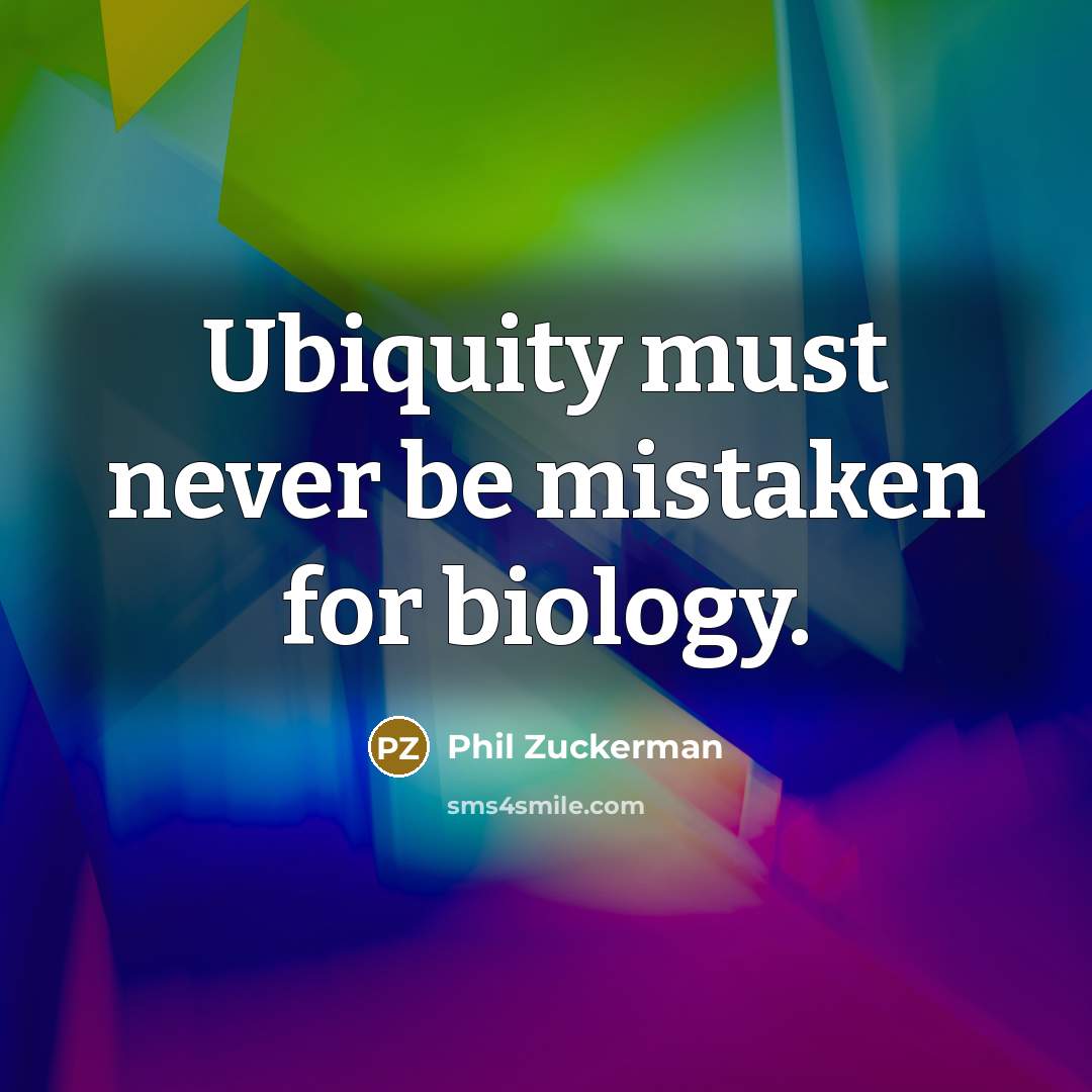 “Ubiquity must never be mistaken for biology.…” quote by Phil Zuckerman