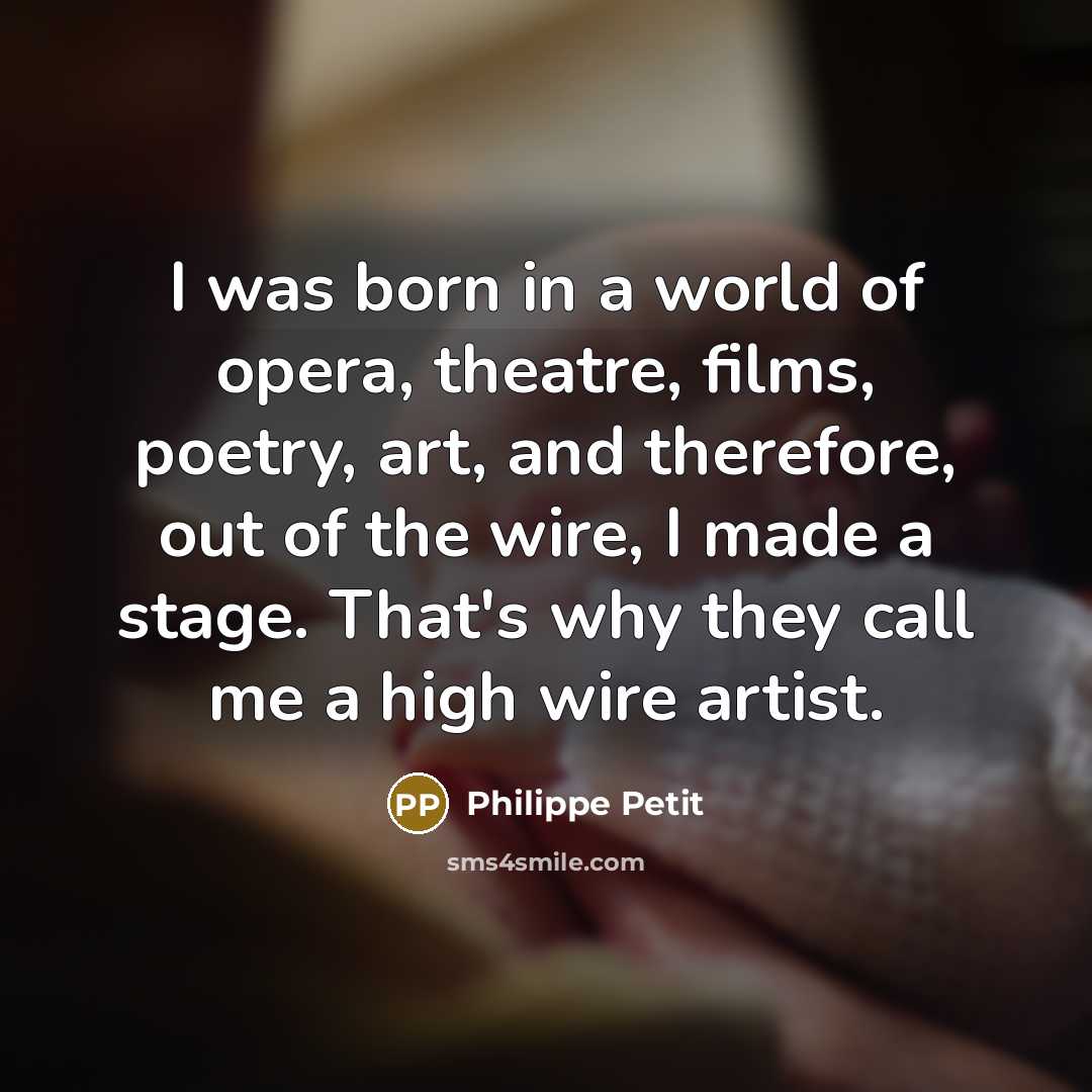 “I was born in a world of opera, theatre, films,…” quote by Philippe Petit