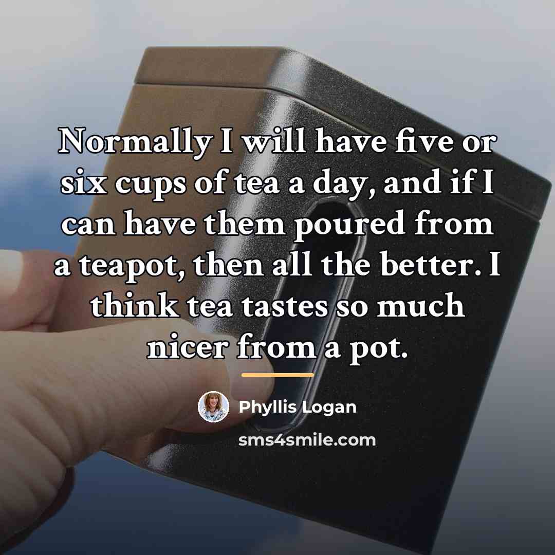 “Normally I will have five or six cups of tea…” quote by Phyllis Logan