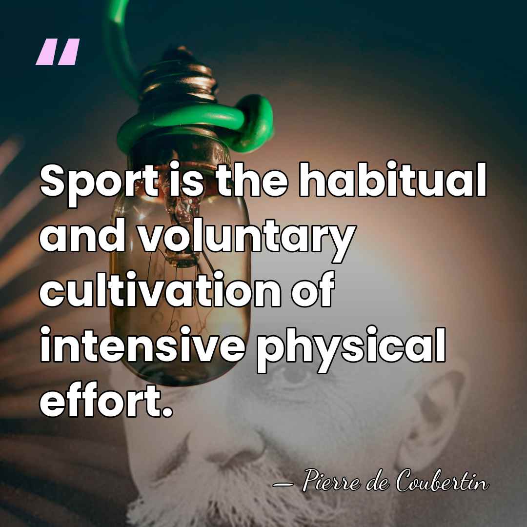 Sport is the habitual and voluntary cultivation of intensive physical effort. - Pierre de Coubertin