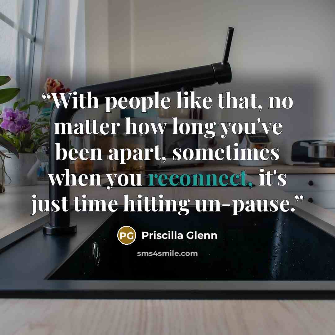 “With people like that, no matter how long you've been apart, sometimes when you reconnect, it's just time hitting un-pause.” quote by Priscilla Glenn