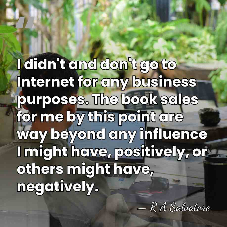 I didn't and don't go to Internet for any business purposes. The&hellip; - R A Salvatore