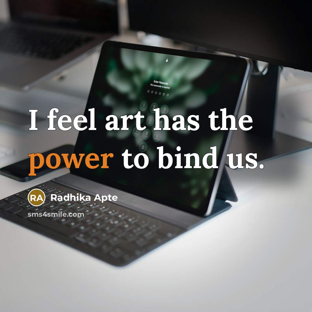 “I feel art has the power to bind us.…” quote by Radhika Apte