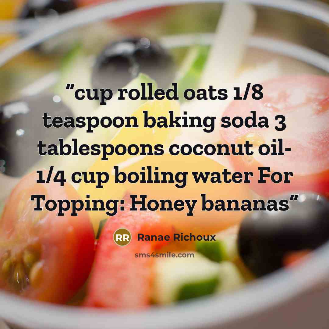 “cup rolled oats 1/8 teaspoon baking soda 3 tablespoons coconut oil- 1/4 cup boiling water For Topping: Honey bananas” quote by Ranae Richoux