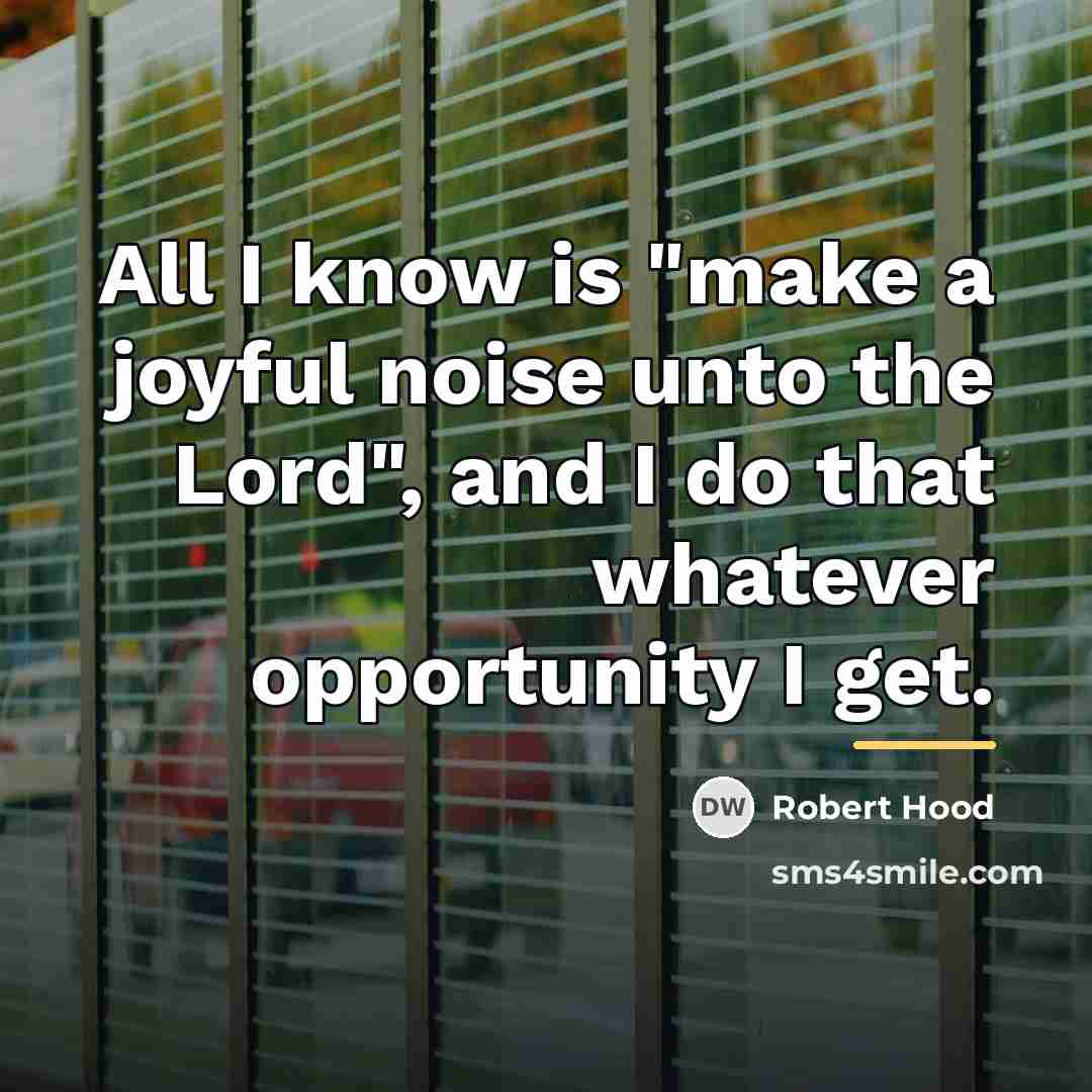 “All I know is "make a joyful noise unto the…” quote by Robert Hood