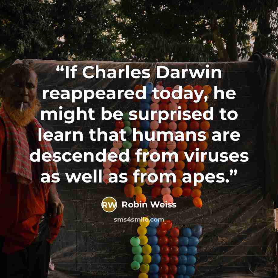“If Charles Darwin reappeared today, he might be surprised to learn that humans are descended from viruses as well as from apes.” quote by Robin Weiss