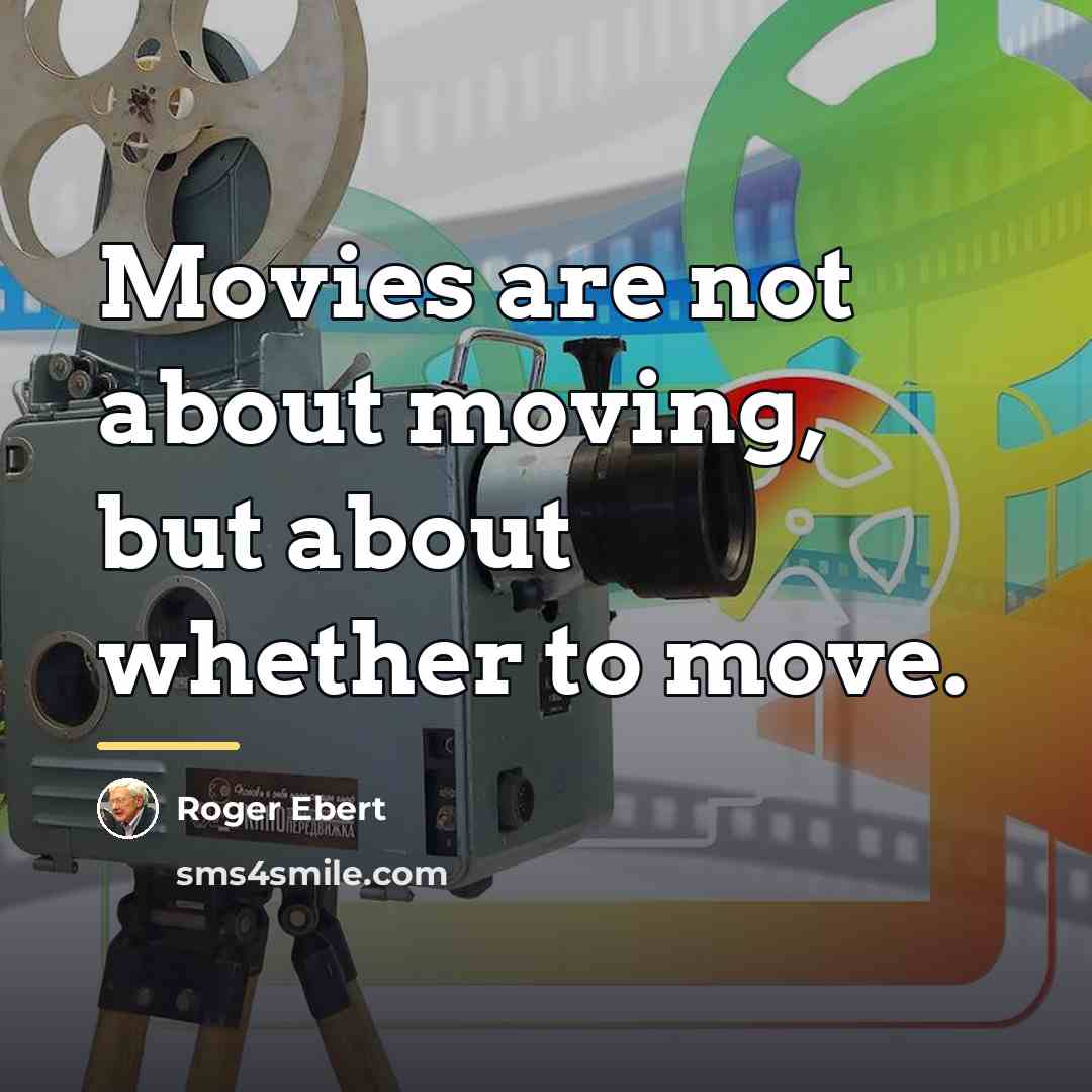 “Movies are not about moving, but about whether to move.…” quote by Roger Ebert