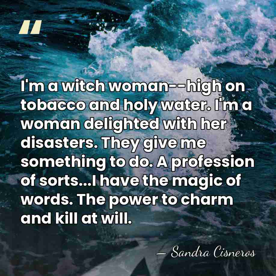 I'm a witch woman--high on tobacco and holy water. I'm a woman&hellip; - Sandra Cisneros