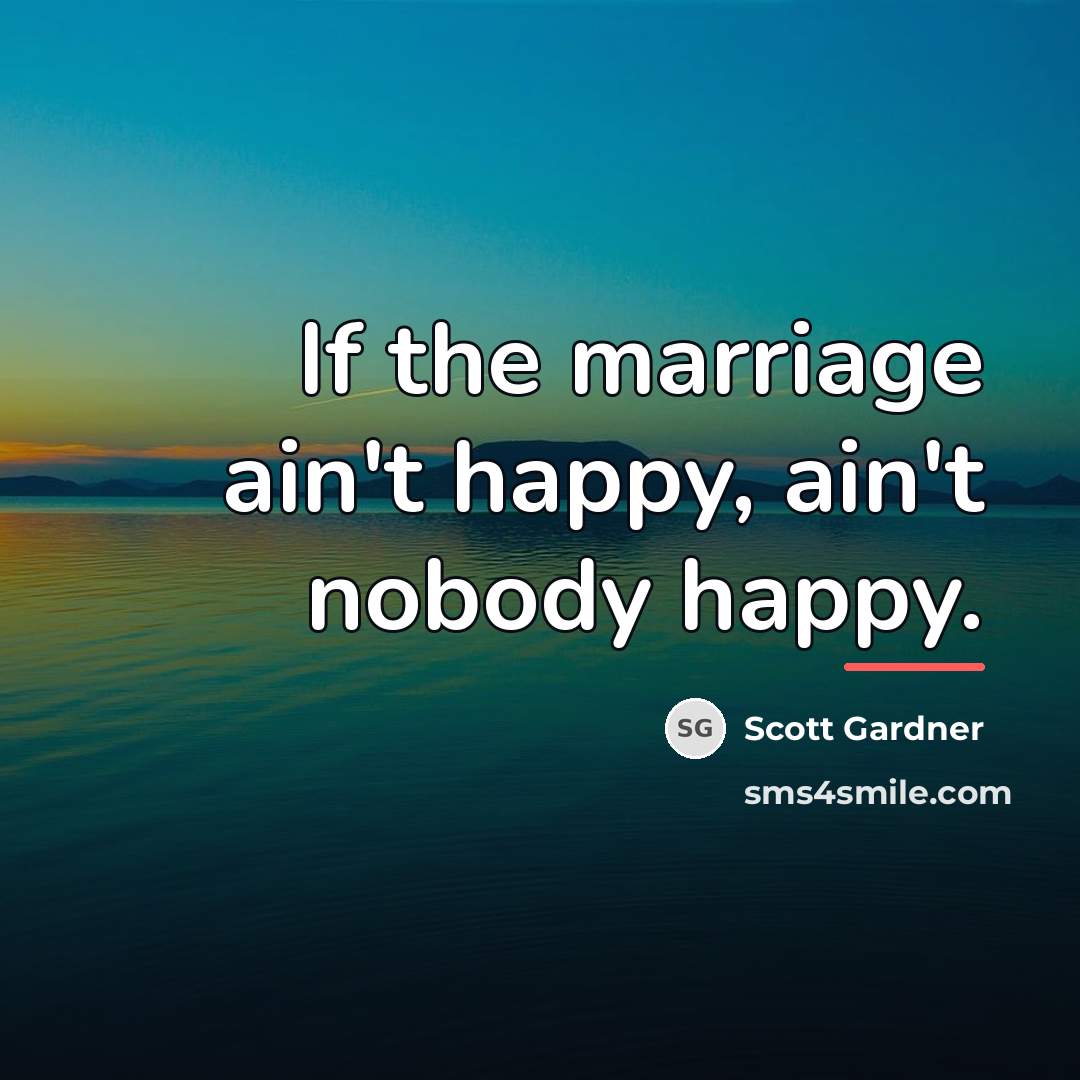 “If the marriage ain't happy, ain't nobody happy.…” quote by Scott Gardner