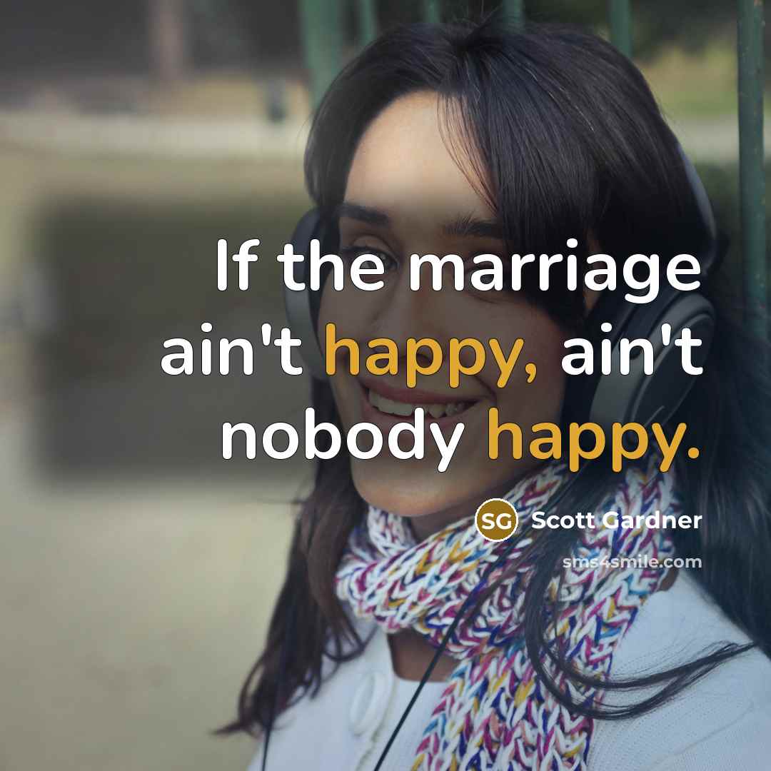 “If the marriage ain't happy, ain't nobody happy.” quote by Scott Gardner