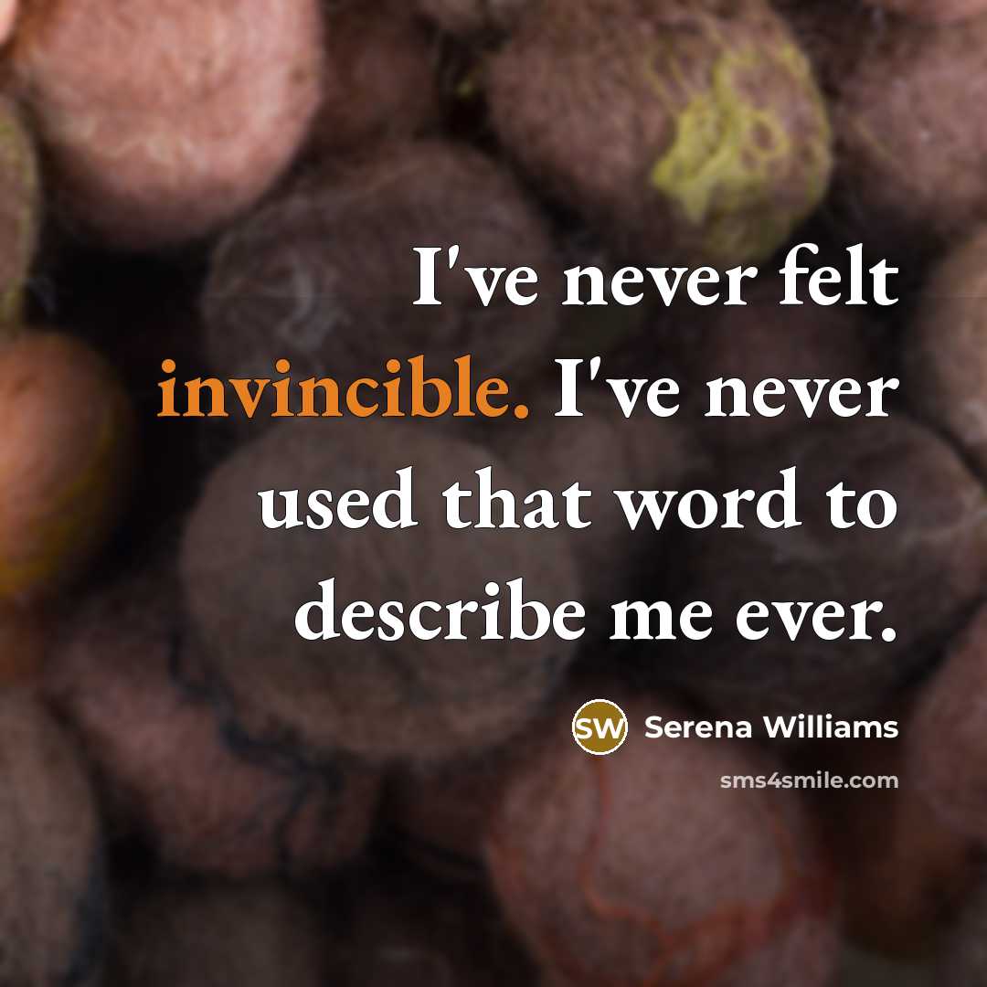“I've never felt invincible. I've never used that word to…” quote by Serena Williams