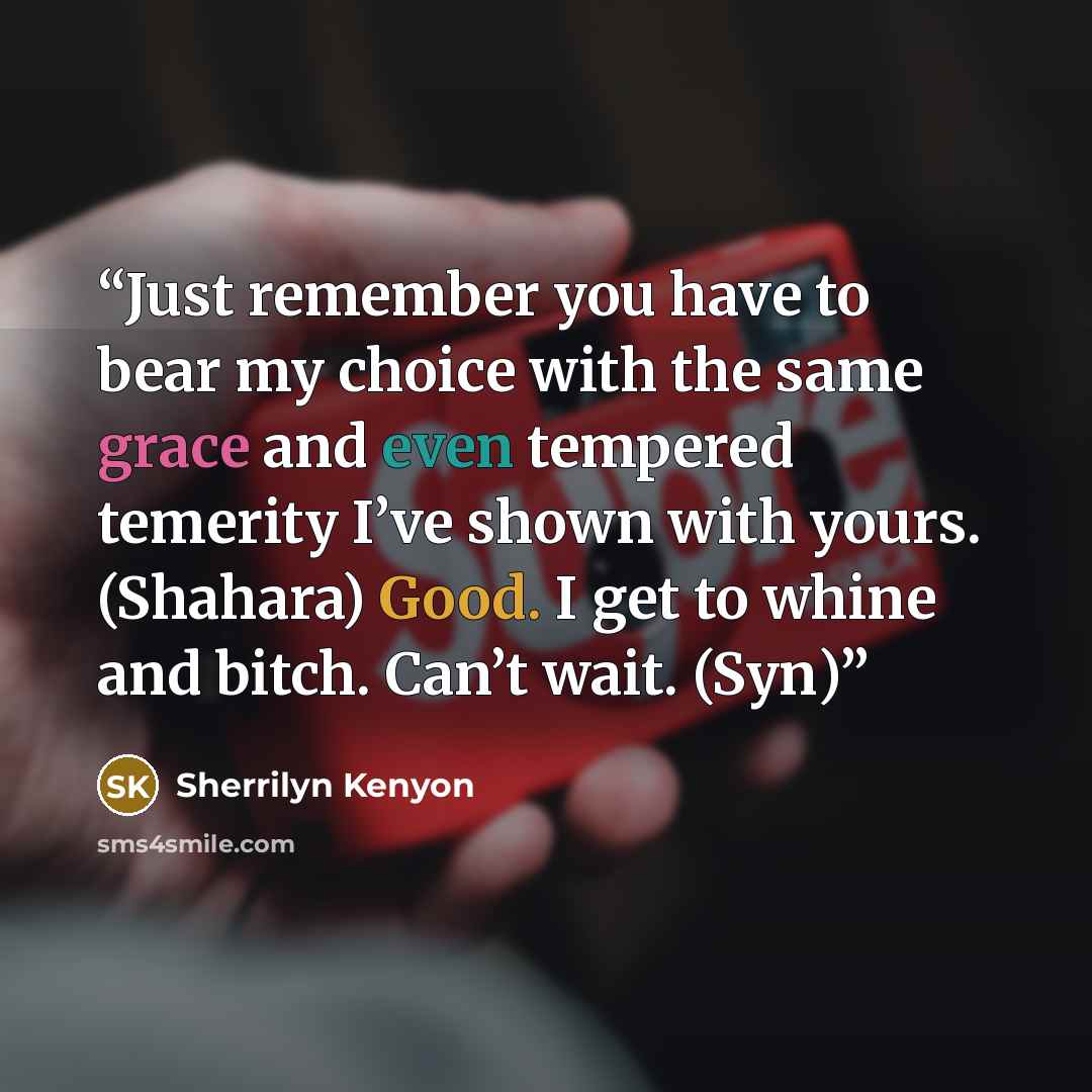 “Just remember you have to bear my choice with the same grace and even tempered temerity I’ve shown with yours. (Shahara) Good. I get to whine and bitch. Can’t wait. (Syn)” quote by Sherrilyn Kenyon