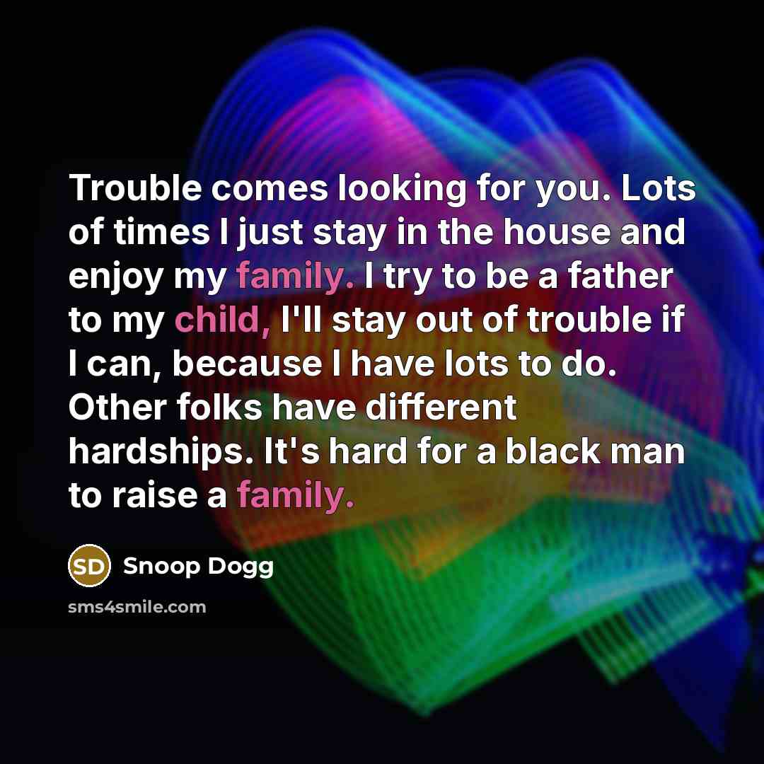 “Trouble comes looking for you. Lots of times I just…” quote by Snoop Dogg