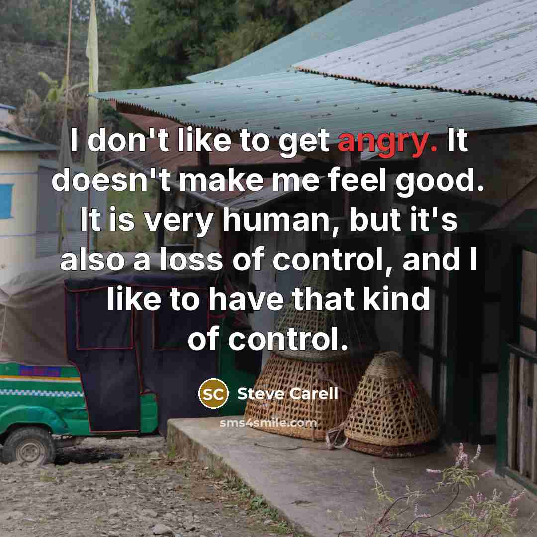 “I don't like to get angry. It doesn't make me…” quote by Steve Carell