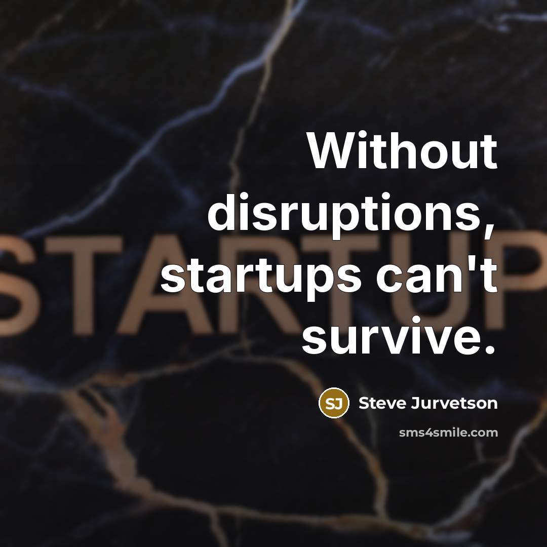 “Without disruptions, startups can't survive.” quote by Steve Jurvetson