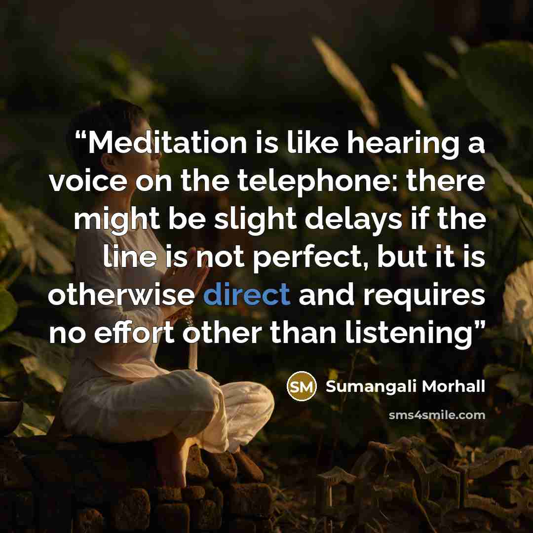 “Meditation is like hearing a voice on the telephone: there might be slight delays if the line is not perfect, but it is otherwise direct and requires no effort other than listening” quote by Sumangali Morhall