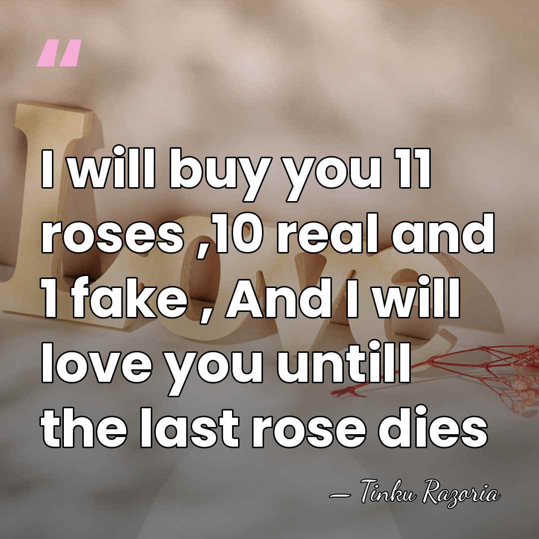 I will buy you 11 roses ,10 real and 1 fake ,&hellip; - Tinku Razoria