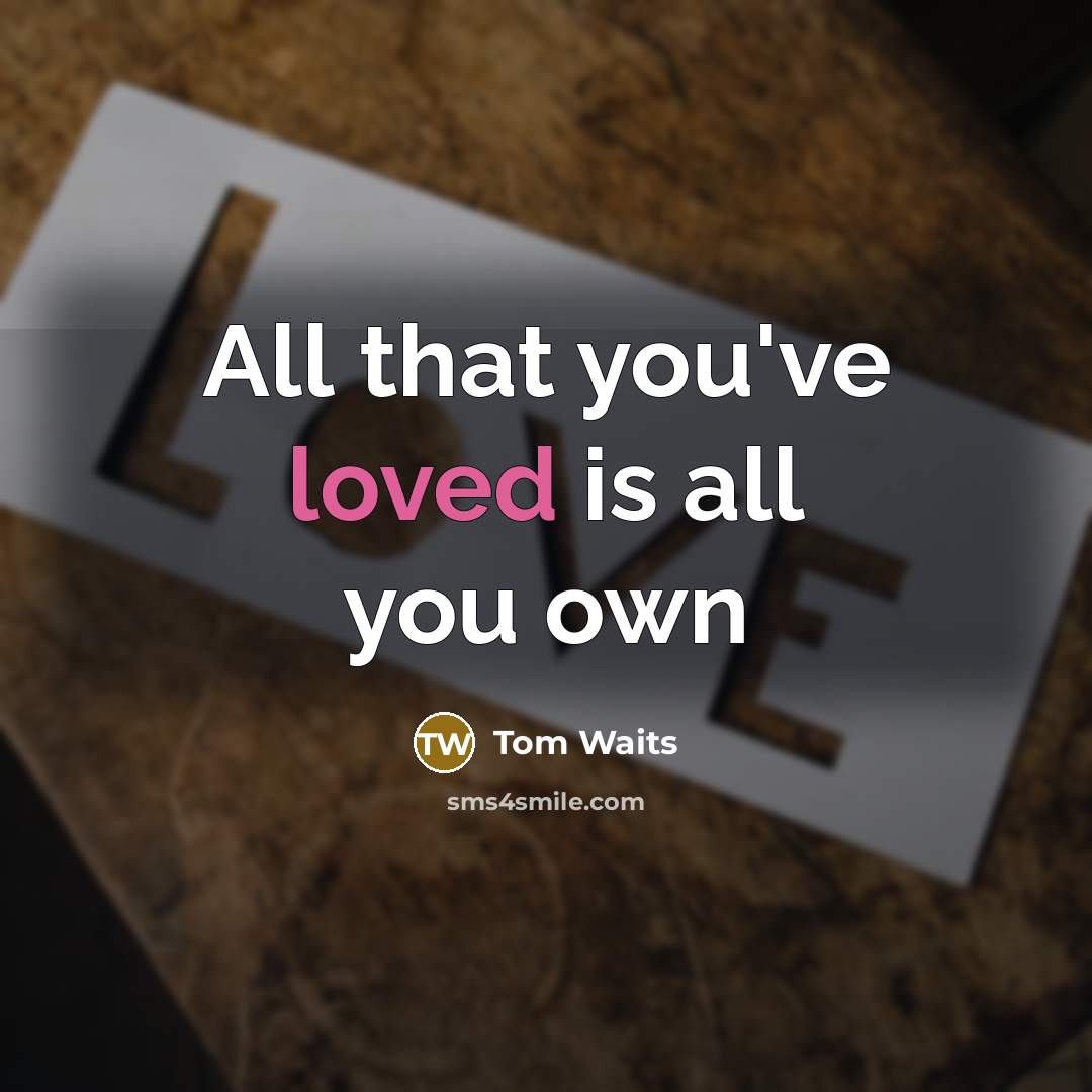“All that you've loved is all you own” quote by Tom Waits