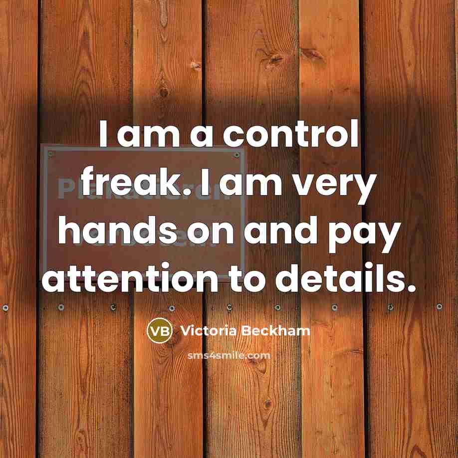 “I am a control freak. I am very hands on…” quote by Victoria Beckham