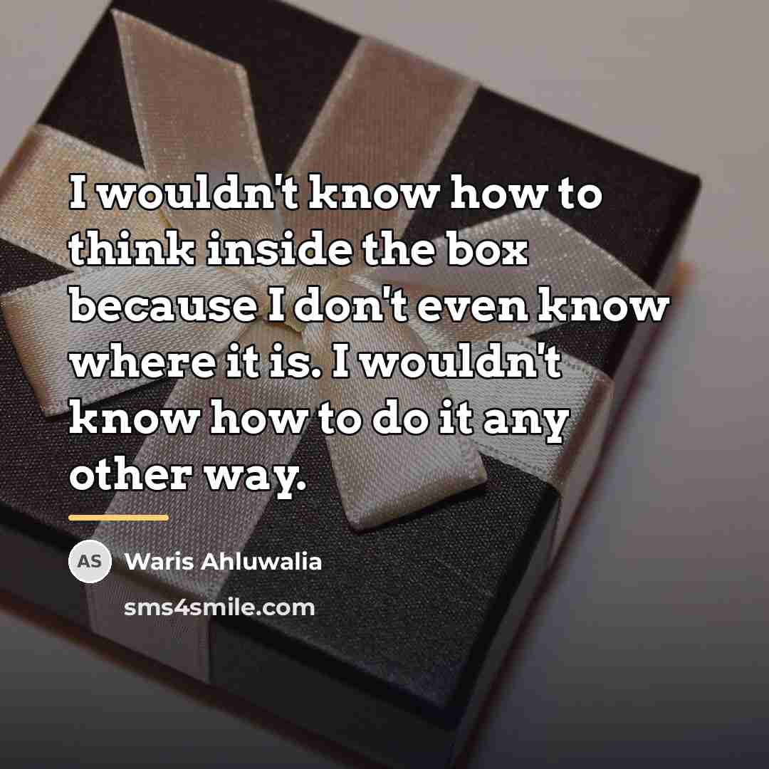 “I wouldn't know how to think inside the box because…” quote by Waris Ahluwalia