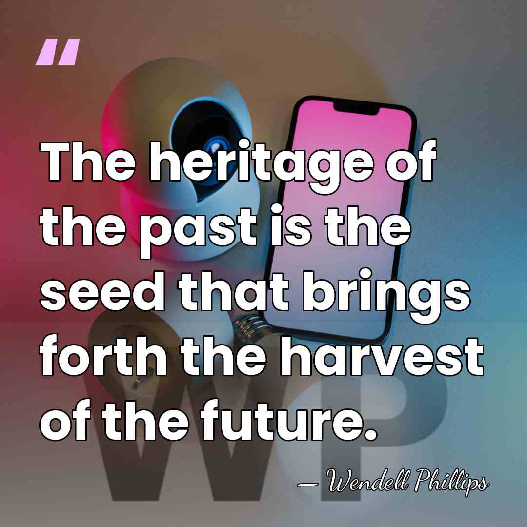 The heritage of the past is the seed that brings forth the&hellip; - Wendell Phillips