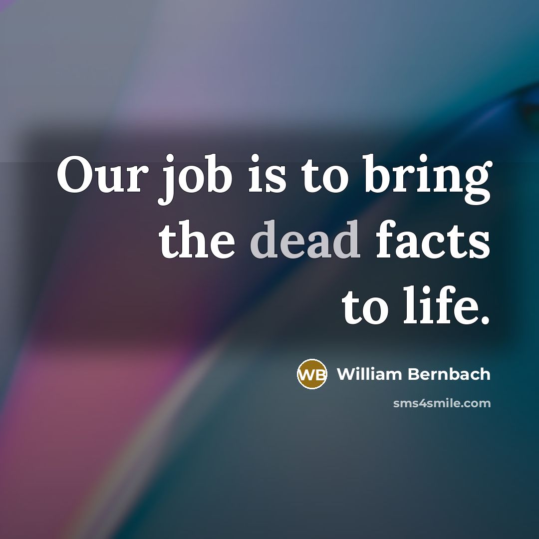 “Our job is to bring the dead facts to life.…” quote by William Bernbach