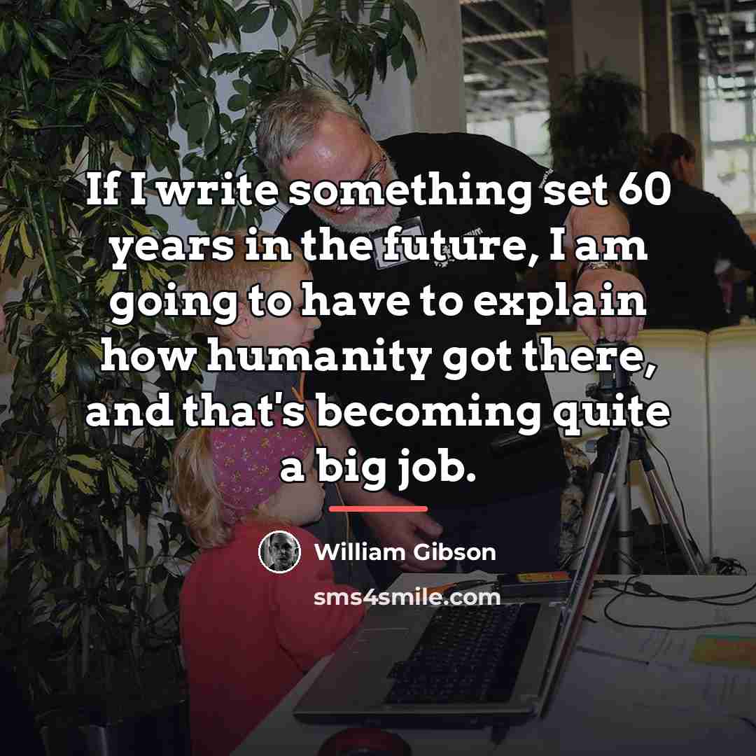 “If I write something set 60 years in the future,…” quote by William Gibson