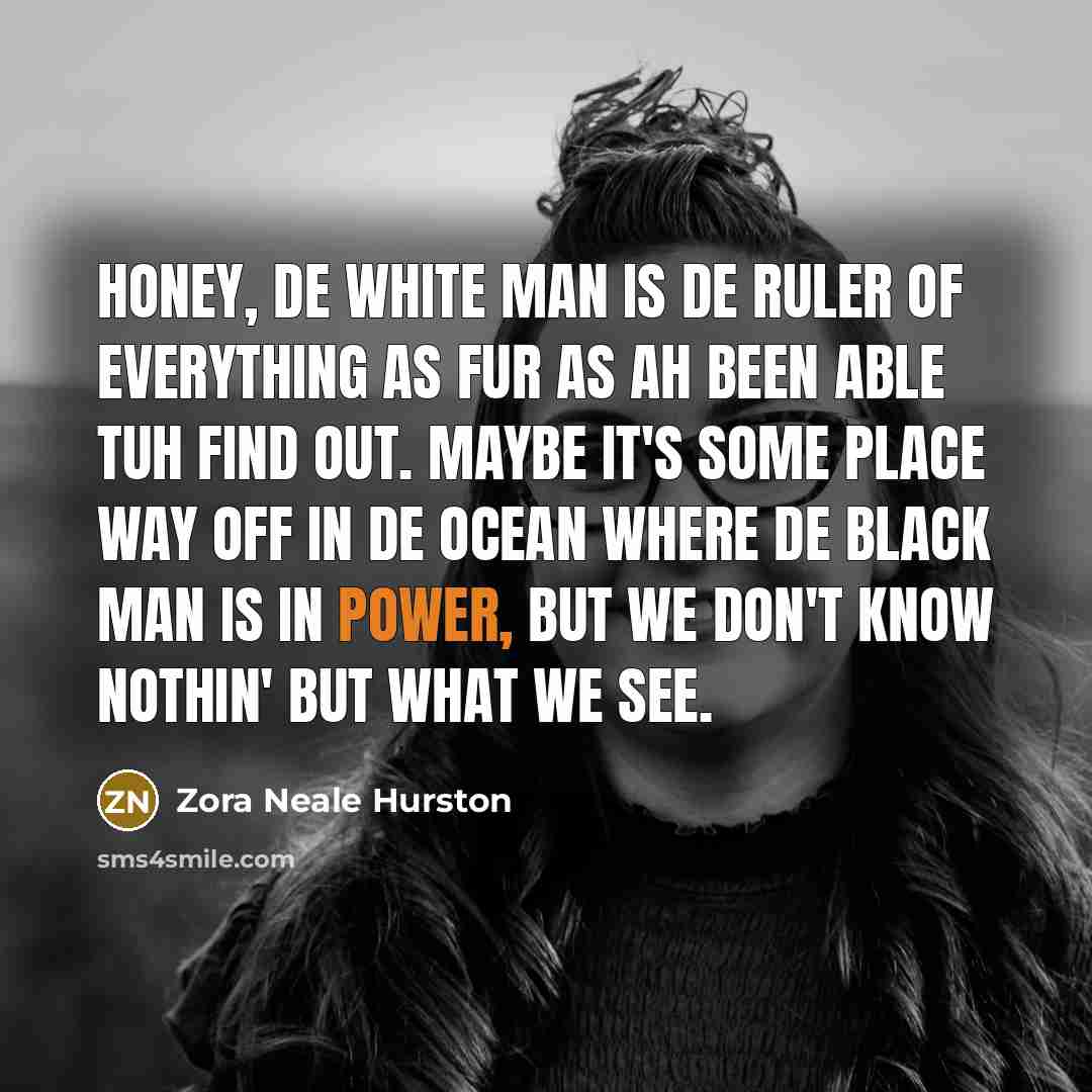 “Honey, de white man is de ruler of everything as…” quote by Zora Neale Hurston