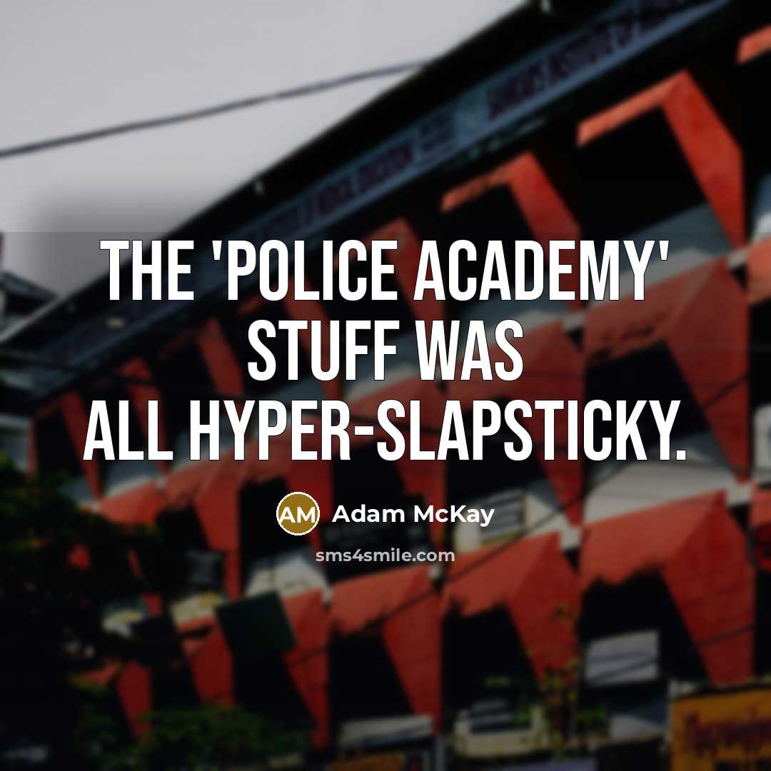 “The 'Police Academy' stuff was all hyper-slapsticky.…” quote by Adam McKay